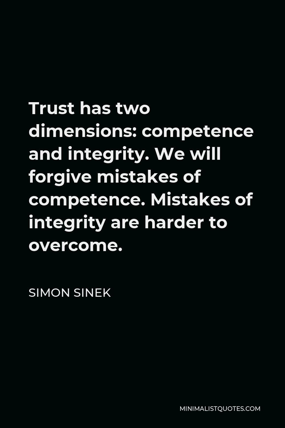 Simon Sinek Quote - Trust has two dimensions: competence and integrity. We will forgive mistakes of competence. Mistakes of integrity are harder to overcome.