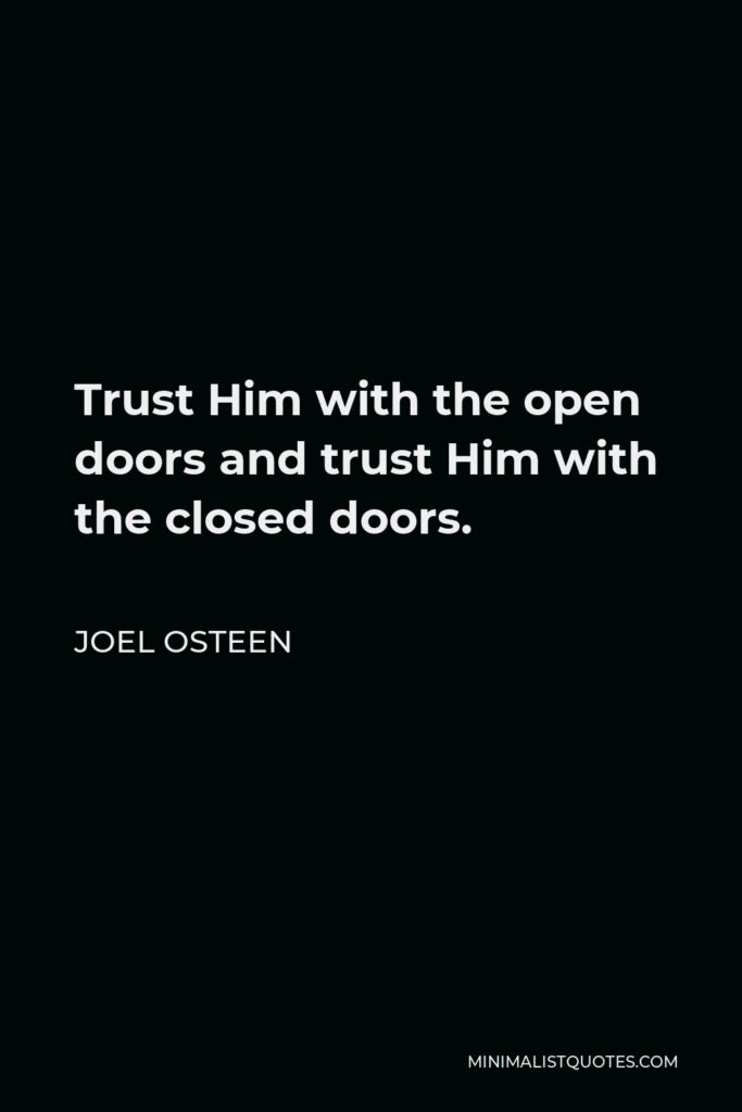 Joel Osteen Quote - Trust Him with the open doors and trust Him with the closed doors.