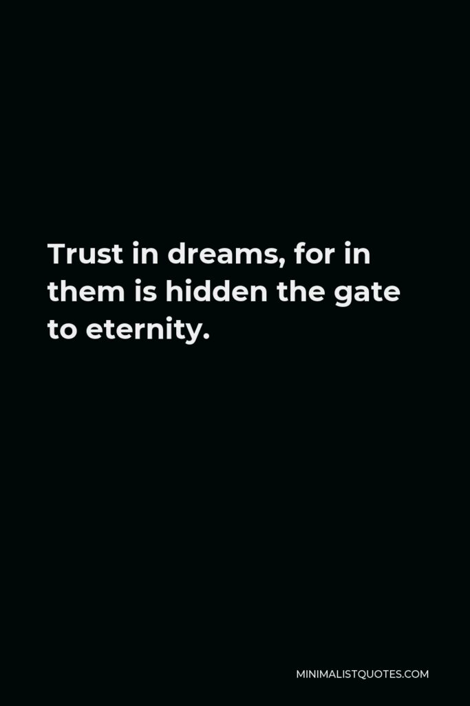 Khalil Gibran Quote - Trust in dreams, for in them is hidden the gate to eternity.