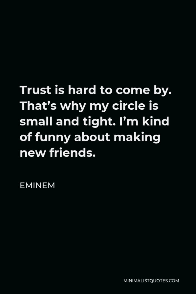 Eminem Quote - Trust is hard to come by. That’s why my circle is small and tight. I’m kind of funny about making new friends.