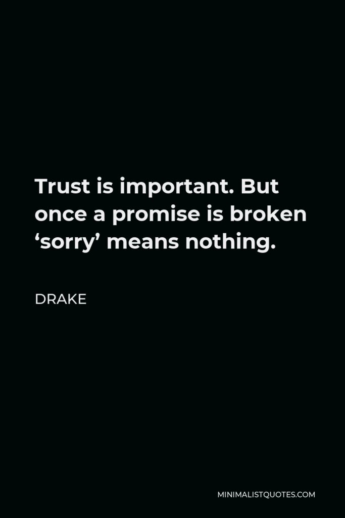 Drake Quote - Trust is important. But once a promise is broken ‘sorry’ means nothing.