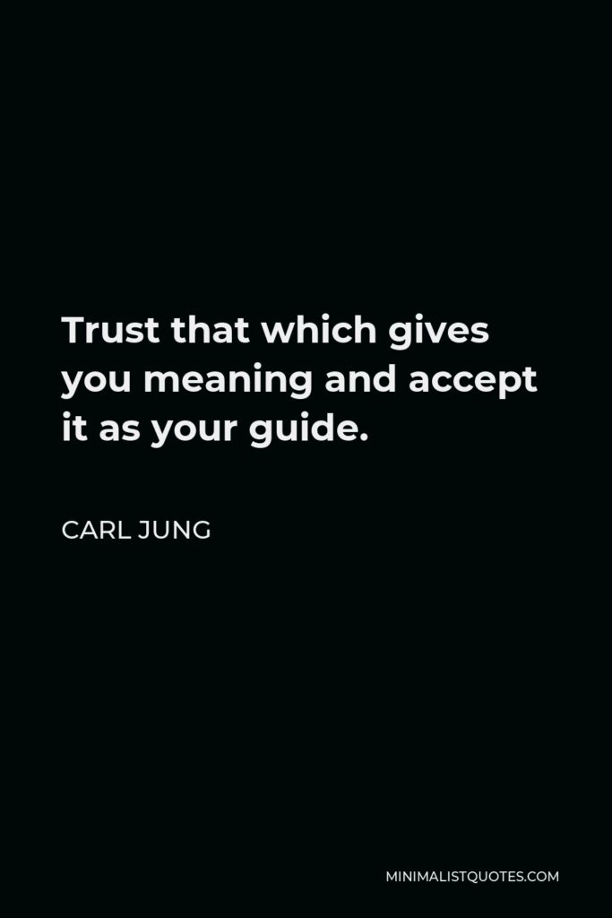 Carl Jung Quote - Trust that which gives you meaning and accept it as your guide.