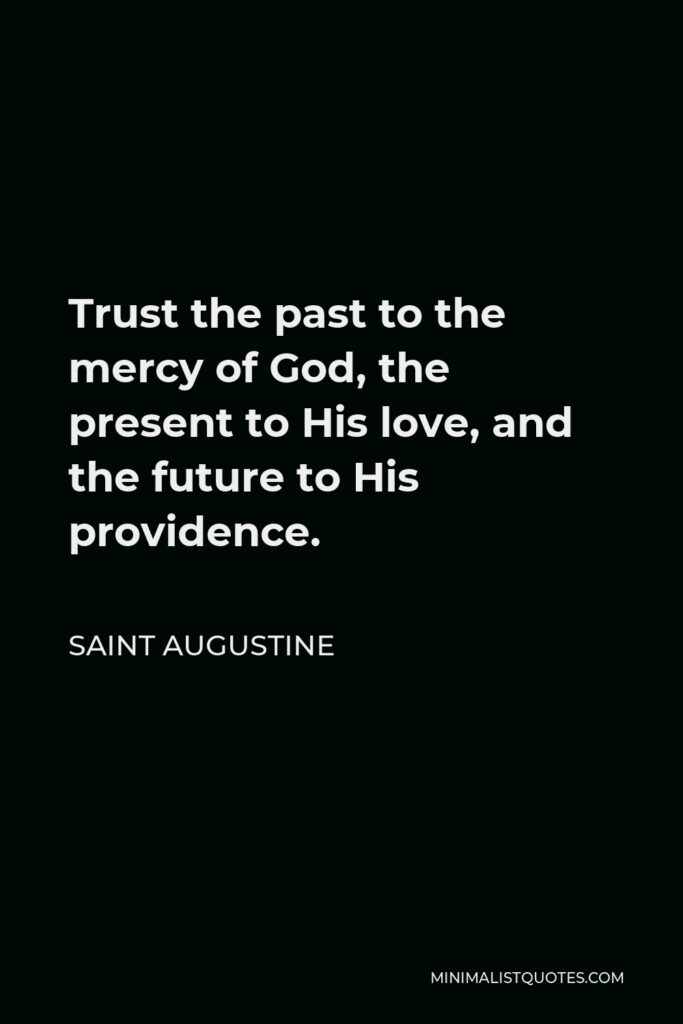 Saint Augustine Quote - Trust the past to the mercy of God, the present to His love, and the future to His providence.