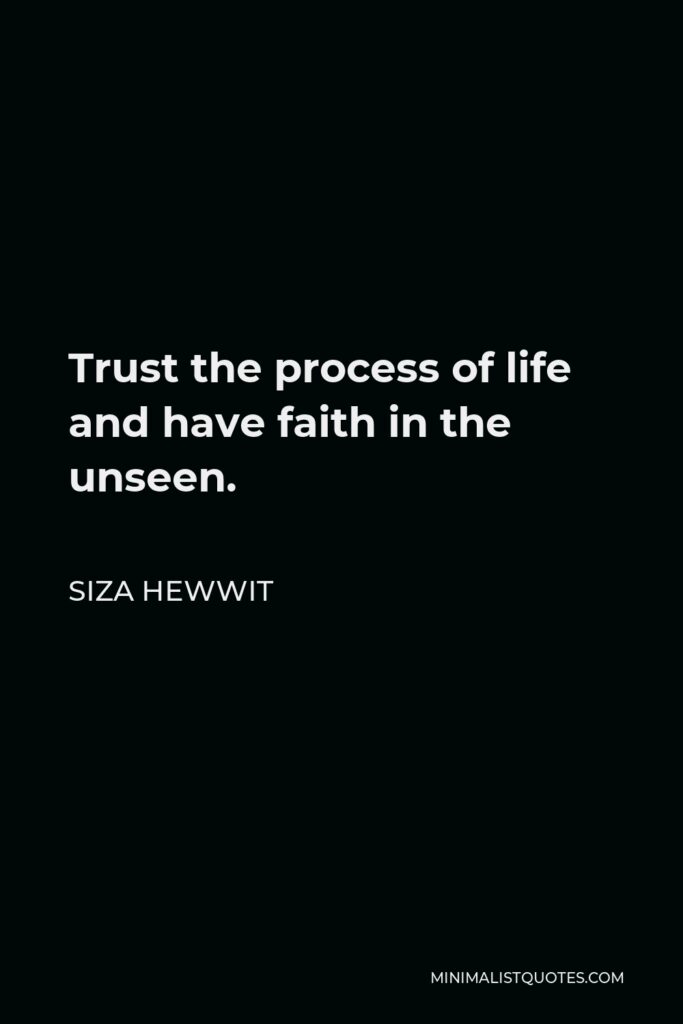 Siza Hewwit Quote - Trust the process of life and have faith in the unseen.  