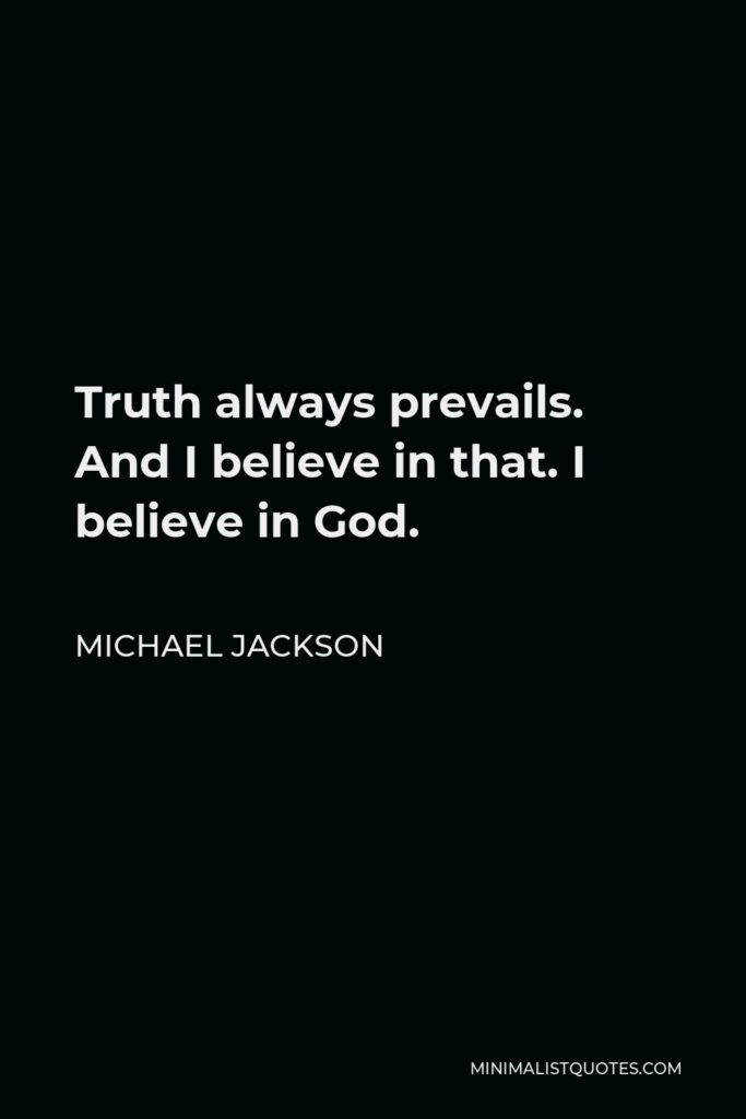 Michael Jackson Quote - Truth always prevails. And I believe in that. I believe in God.