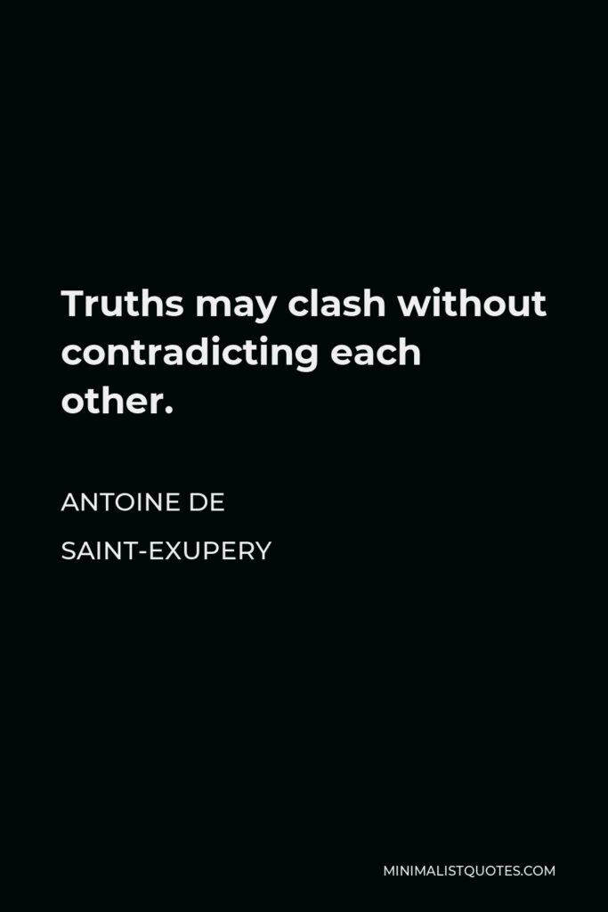 Antoine de Saint-Exupery Quote - Truths may clash without contradicting each other.