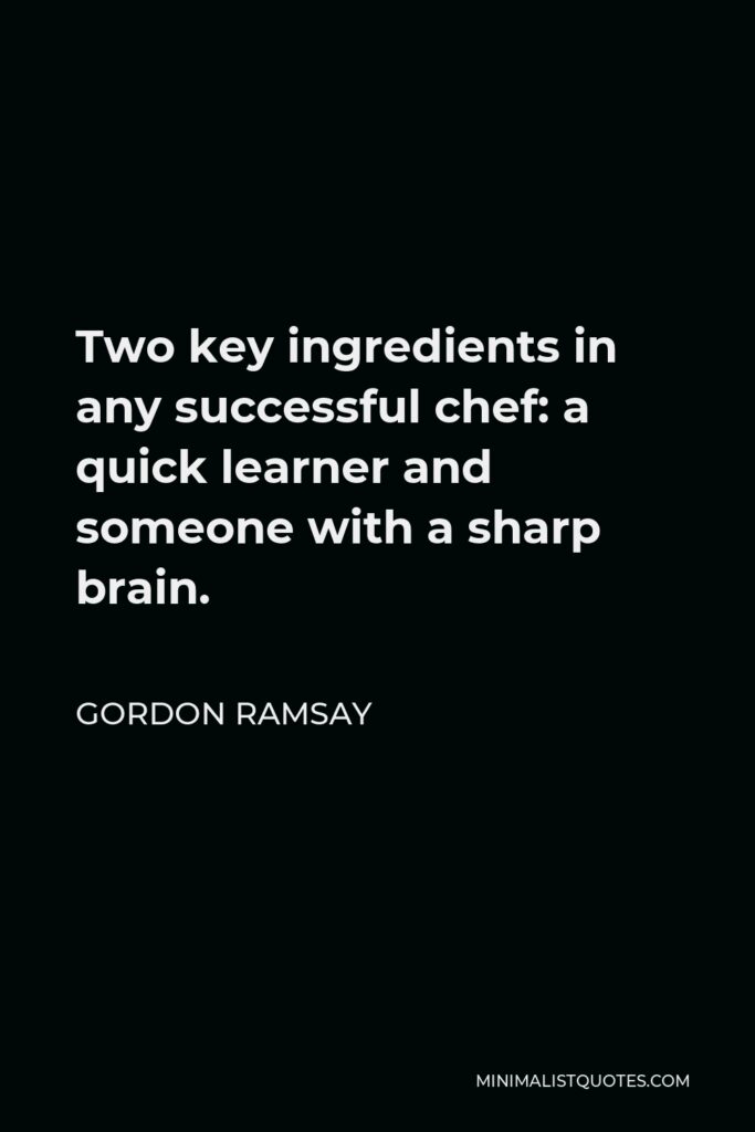 Gordon Ramsay Quote - Two key ingredients in any successful chef: a quick learner and someone with a sharp brain.