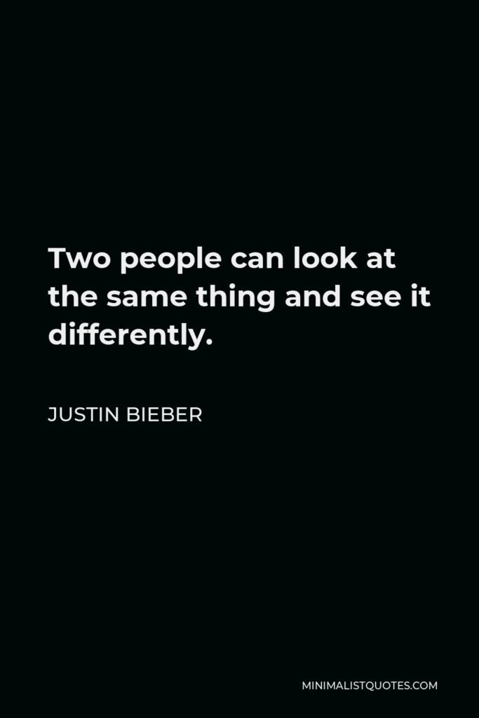 Justin Bieber Quote - Two people can look at the same thing and see it differently.