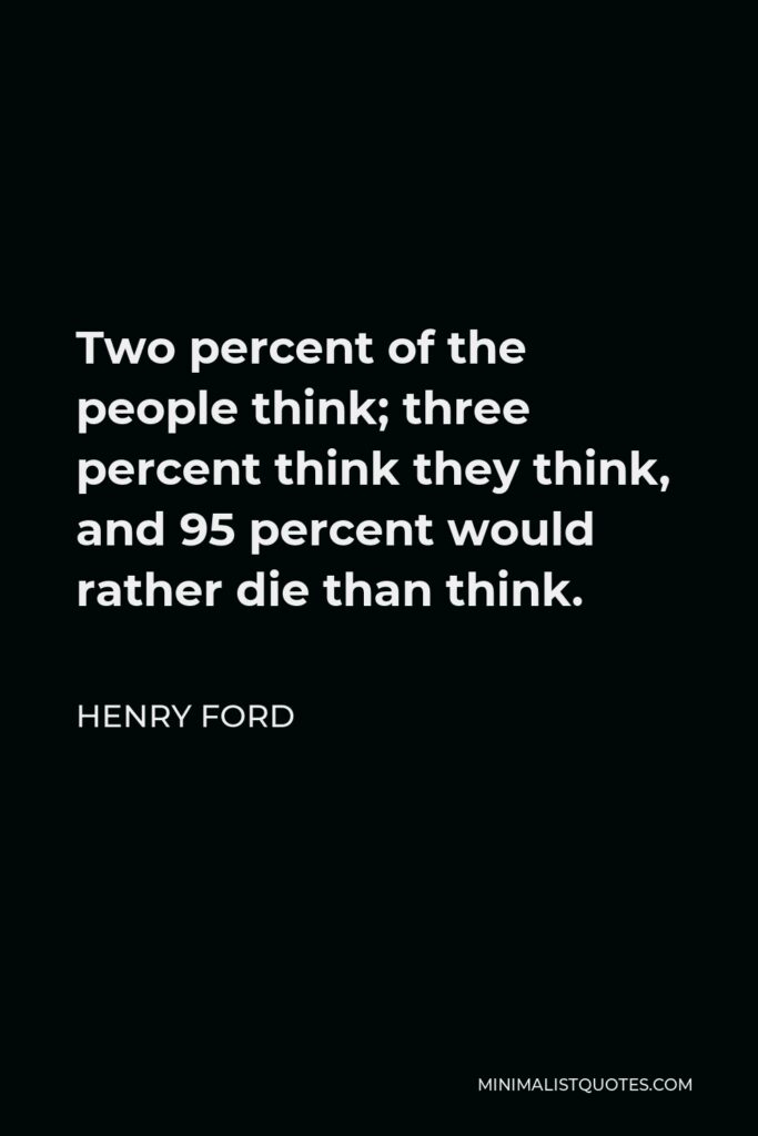 Henry Ford Quote - Two percent of the people think; three percent think they think, and 95 percent would rather die than think.