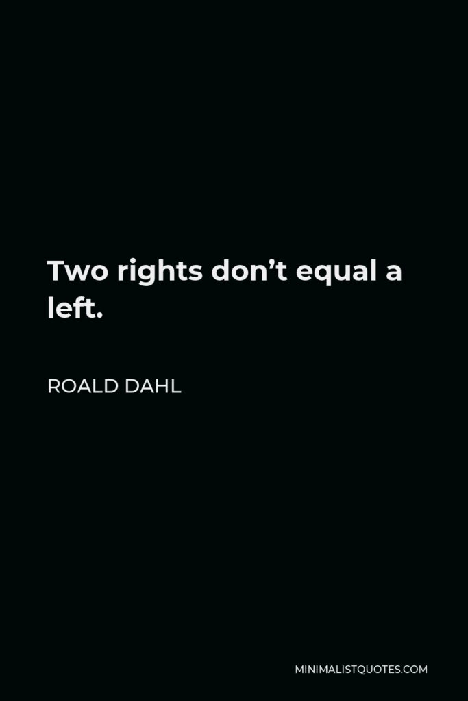 Roald Dahl Quote - Two rights don’t equal a left.