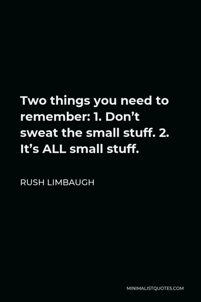 Rush Limbaugh Quote - Two things you need to remember: 1. Don’t sweat the small stuff. 2. It’s ALL small stuff.