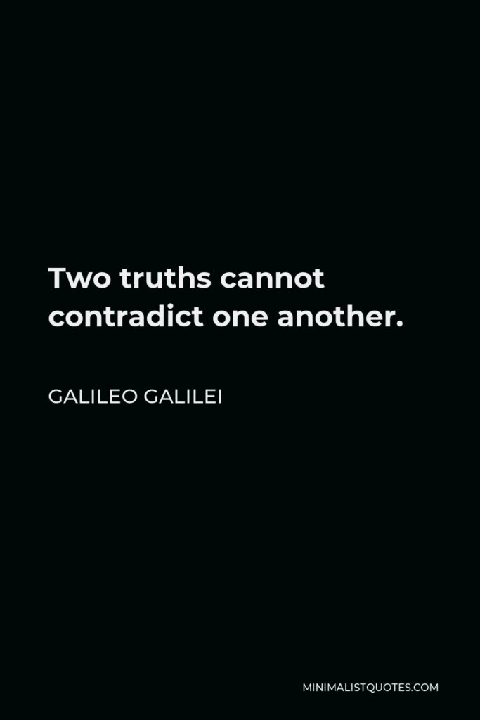 Galileo Galilei Quote - Two truths cannot contradict one another.