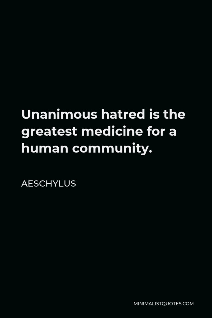 Aeschylus Quote - Unanimous hatred is the greatest medicine for a human community.