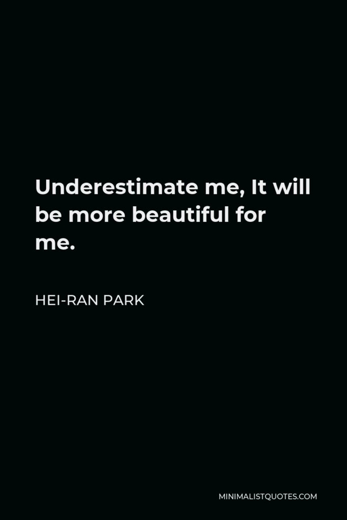 Hei-Ran Park Quote - Underestimate me, It will be more beautiful for me.