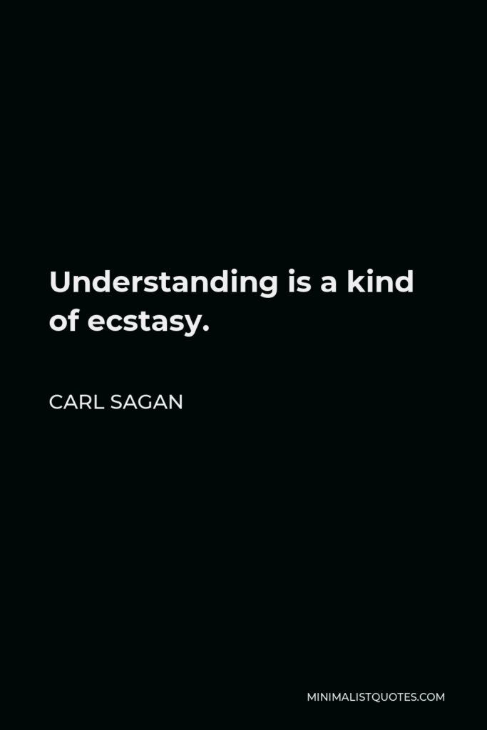 Carl Sagan Quote - Understanding is a kind of ecstasy.