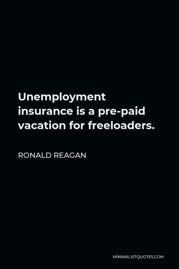 Ronald Reagan Quote - Unemployment insurance is a pre-paid vacation for freeloaders.