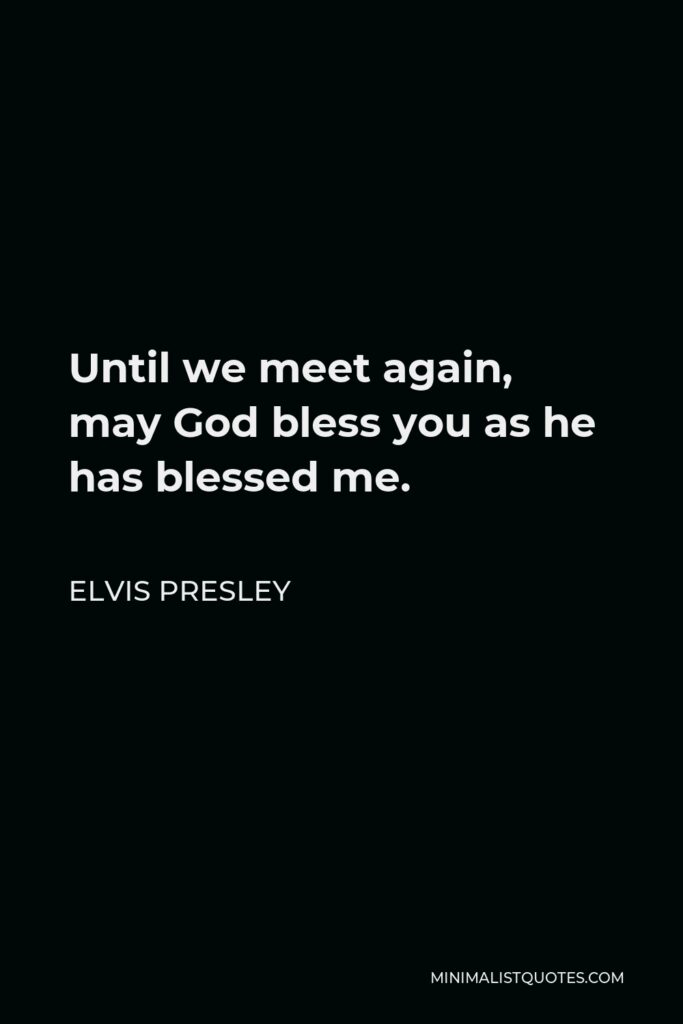Elvis Presley Quote - Until we meet again, may God bless you as he has blessed me.