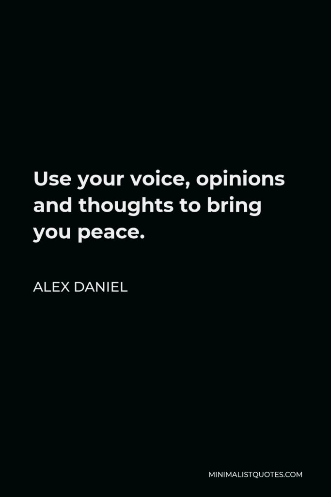Alex Daniel Quote - Use your voice, opinions and thoughts to bring you peace.