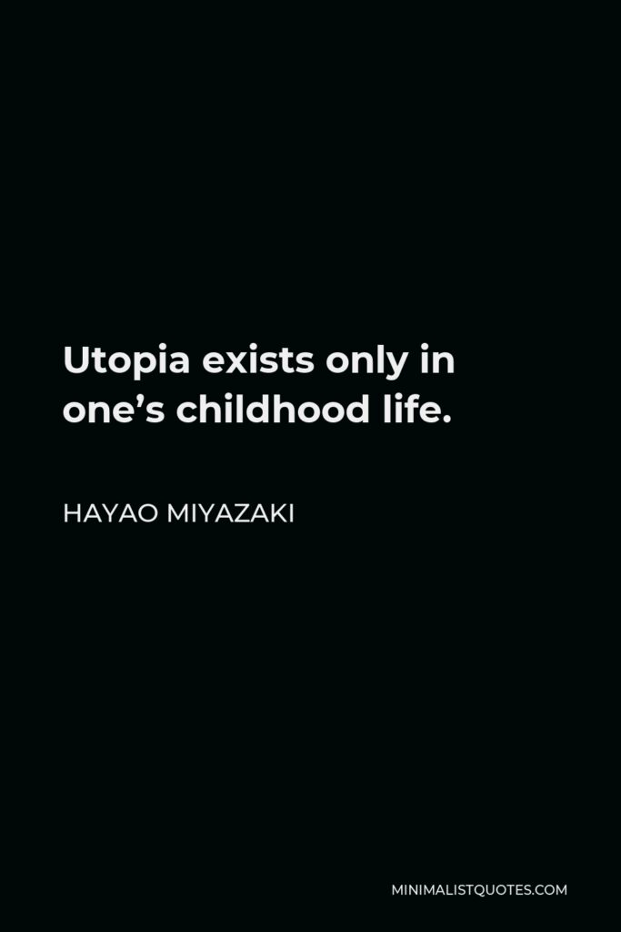 Hayao Miyazaki Quote - Utopia exists only in one’s childhood life.