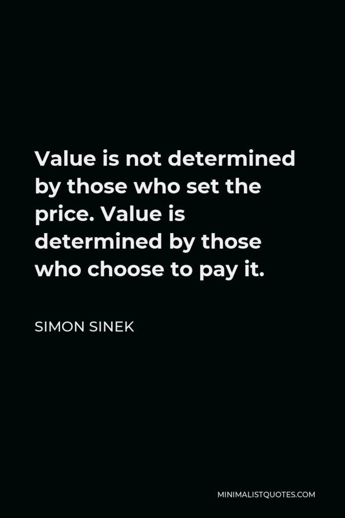 Simon Sinek Quote - Value is not determined by those who set the price. Value is determined by those who choose to pay it.
