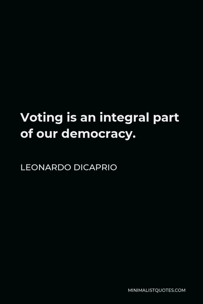 Leonardo DiCaprio Quote - Voting is an integral part of our democracy.