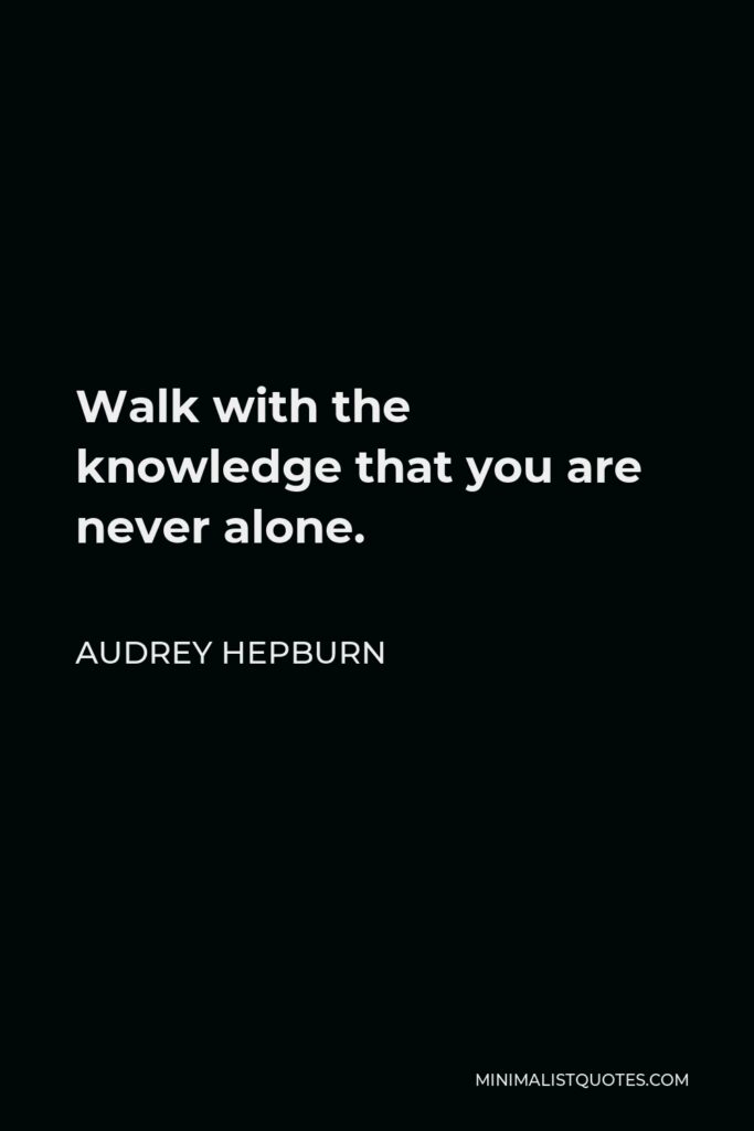 Audrey Hepburn Quote - Walk with the knowledge that you are never alone.