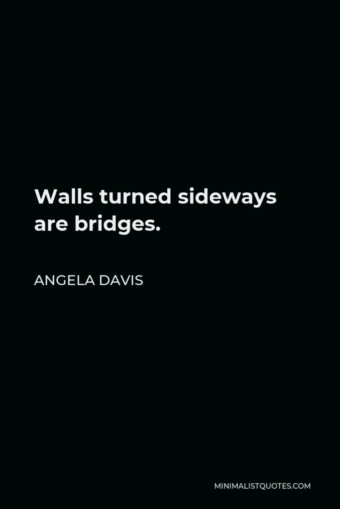 Angela Davis Quote - Walls turned sideways are bridges.