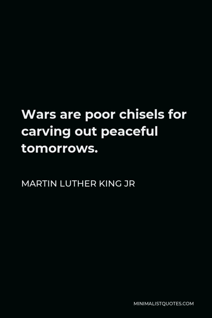 Martin Luther King Jr Quote - Wars are poor chisels for carving out peaceful tomorrows.