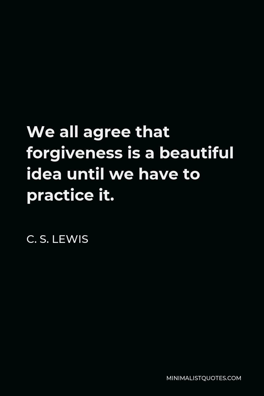 C. S. Lewis Quote - We all agree that forgiveness is a beautiful idea until we have to practice it.