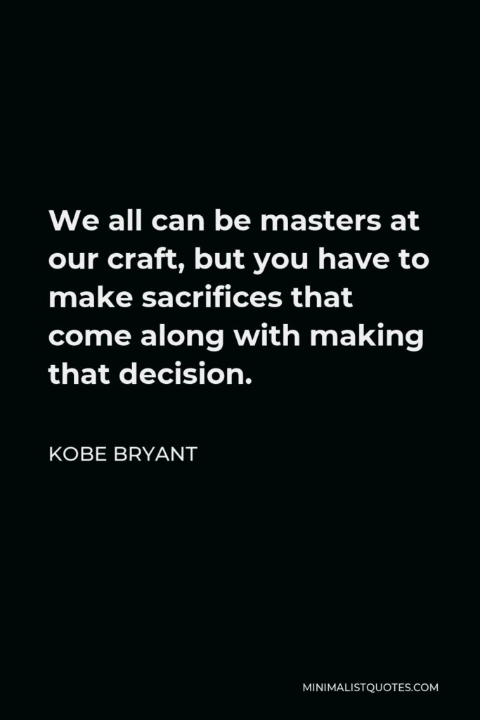 Kobe Bryant Quote - We all can be masters at our craft, but you have to make sacrifices that come along with making that decision.
