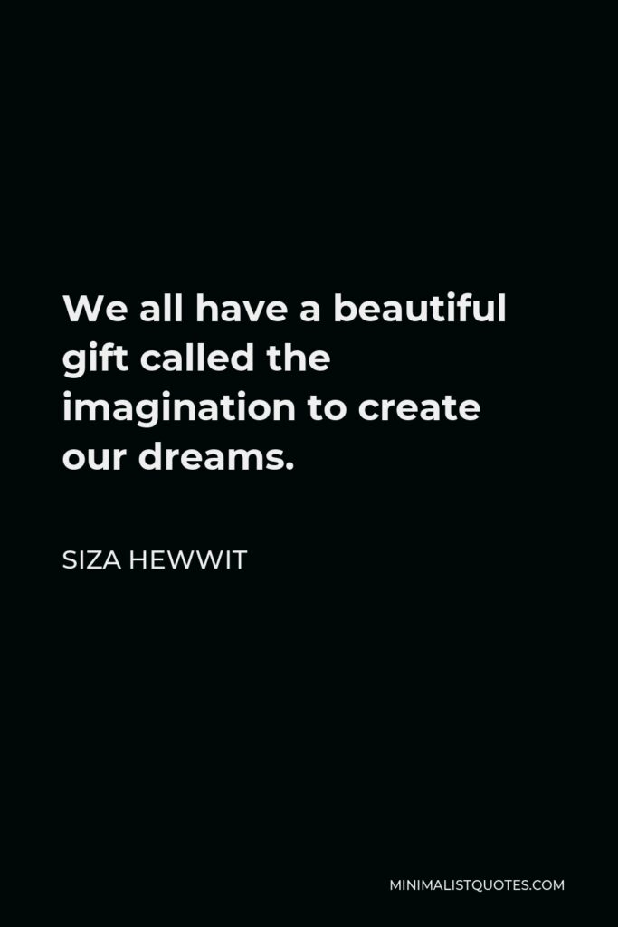 Siza Hewwit Quote - We all have a beautiful gift called the imagination to create our dreams.  