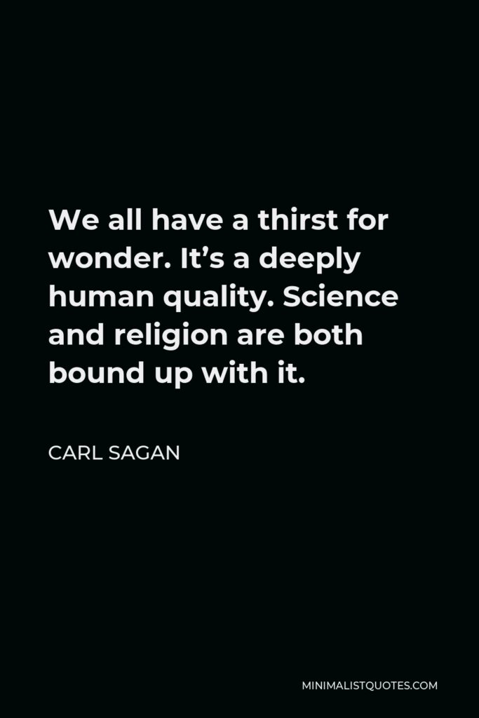 Carl Sagan Quote - We all have a thirst for wonder. It’s a deeply human quality. Science and religion are both bound up with it.