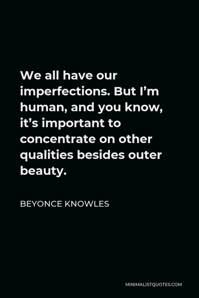 Beyonce Knowles Quote - We all have our imperfections. But I’m human, and you know, it’s important to concentrate on other qualities besides outer beauty.