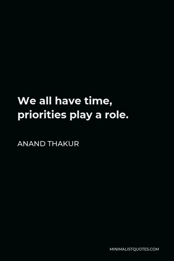Anand Thakur Quote - We all have time, priorities play a role.