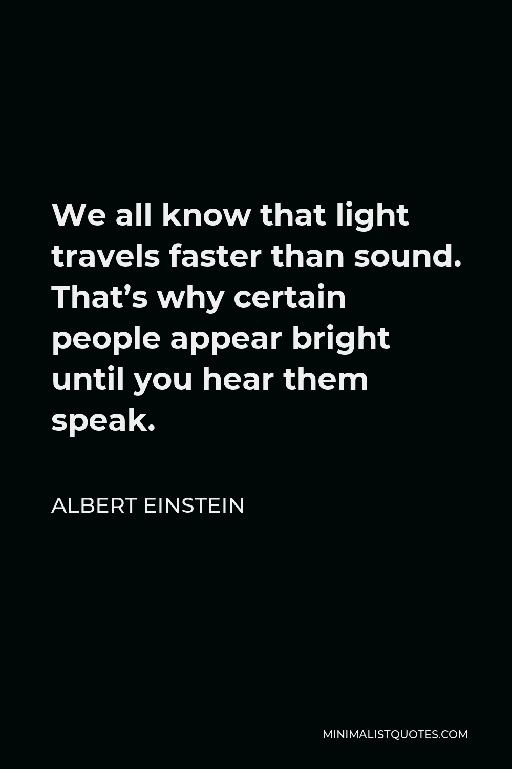 Albert Einstein Quote - We all know that light travels faster than sound. That’s why certain people appear bright until you hear them speak.