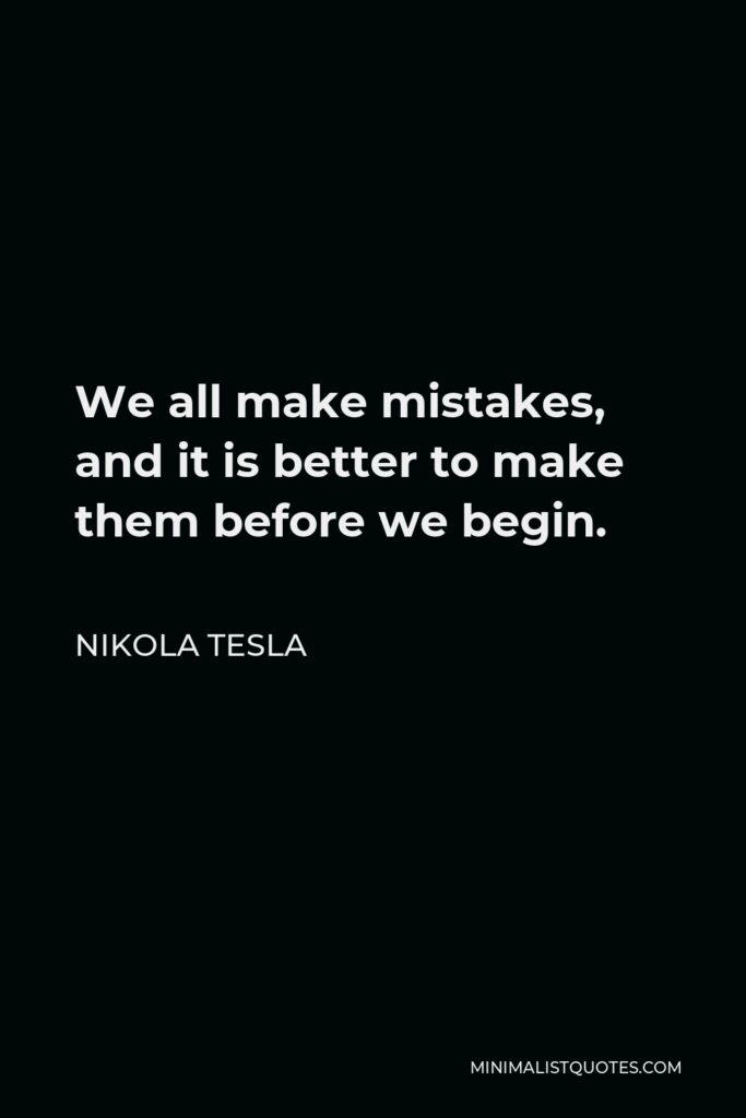 Nikola Tesla Quote - We all make mistakes, and it is better to make them before we begin.