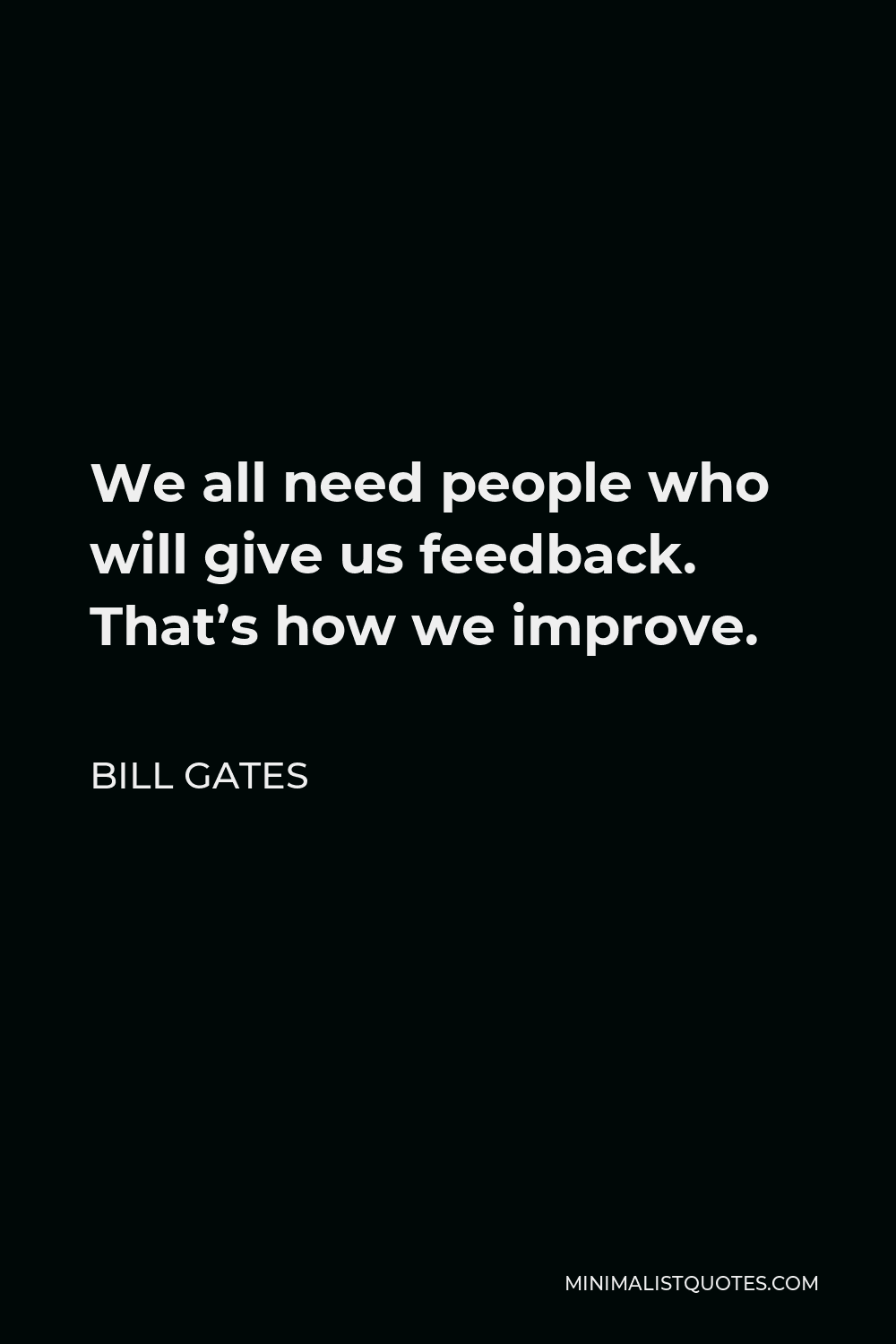Bill Gates Quote - We all need people who will give us feedback. That’s how we improve.