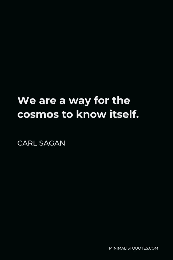 Carl Sagan Quote - We are a way for the cosmos to know itself.