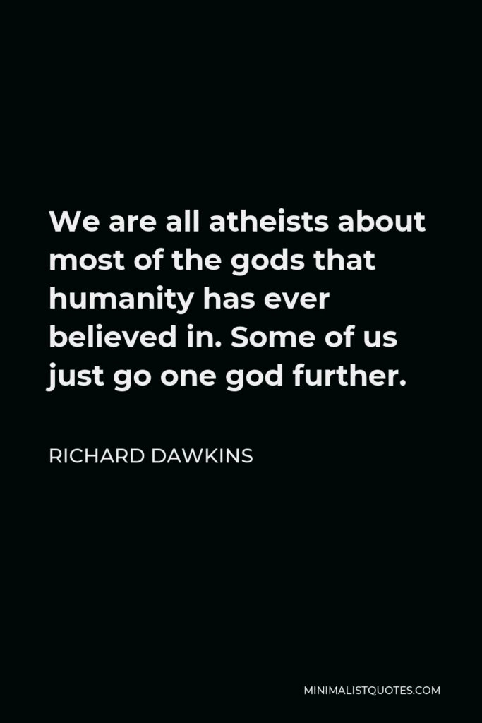 Richard Dawkins Quote - We are all atheists about most of the gods that humanity has ever believed in. Some of us just go one god further.