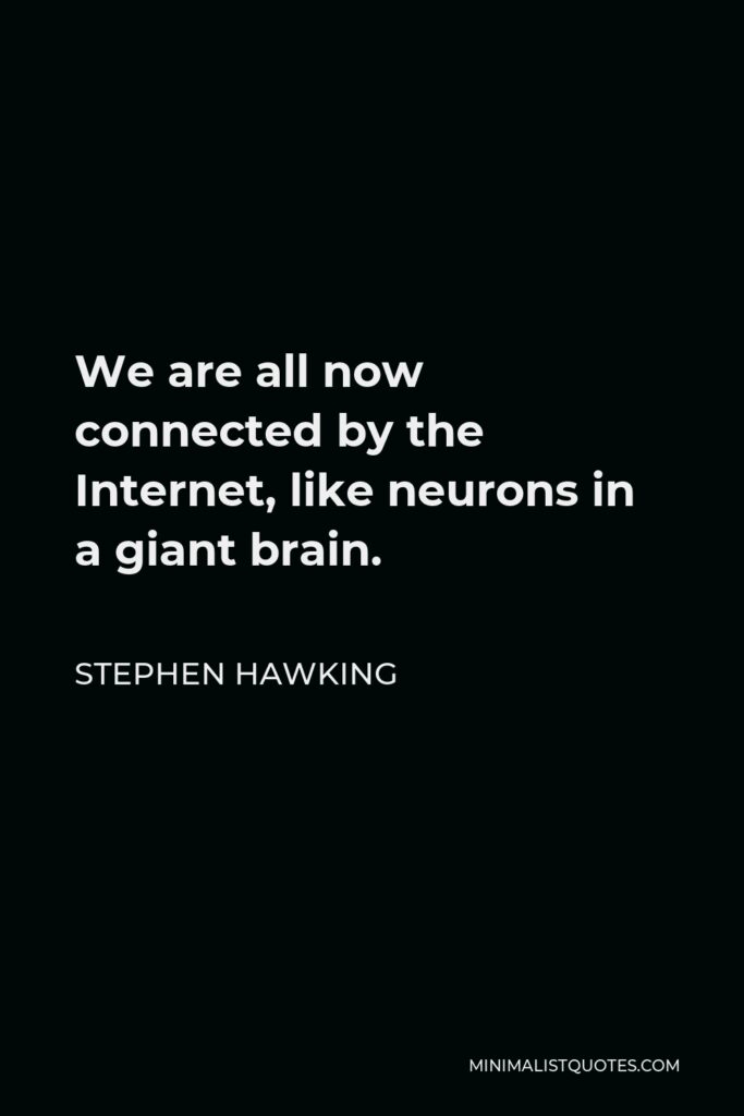 Stephen Hawking Quote - We are all now connected by the Internet, like neurons in a giant brain.