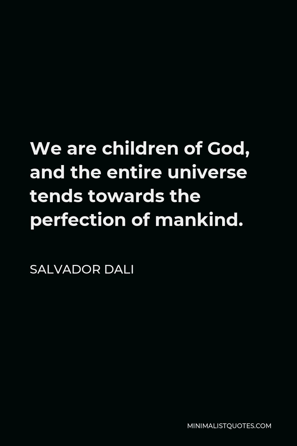 Salvador Dali Quote - We are children of God, and the entire universe tends towards the perfection of mankind.