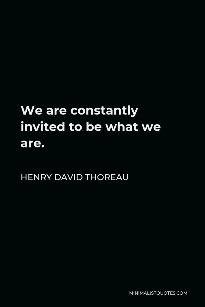 Henry David Thoreau Quote - We are constantly invited to be what we are.