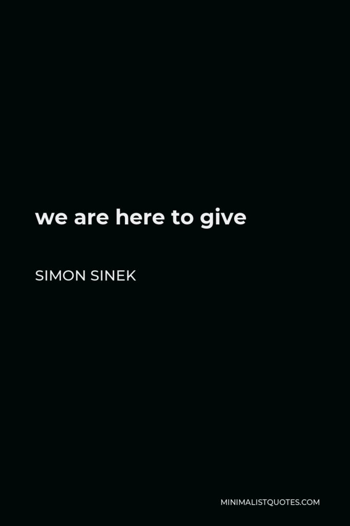 Simon Sinek Quote - we are here to give