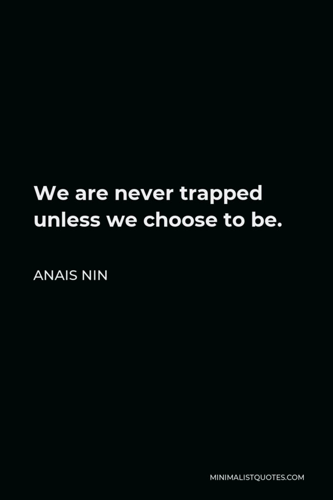 Anais Nin Quote - We are never trapped unless we choose to be.