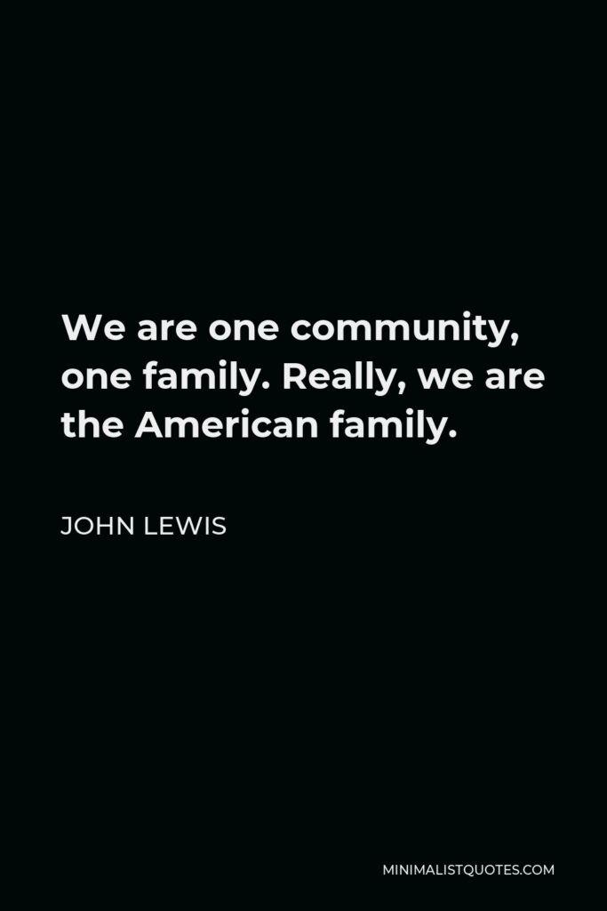 John Lewis Quote - We are one community, one family. Really, we are the American family.
