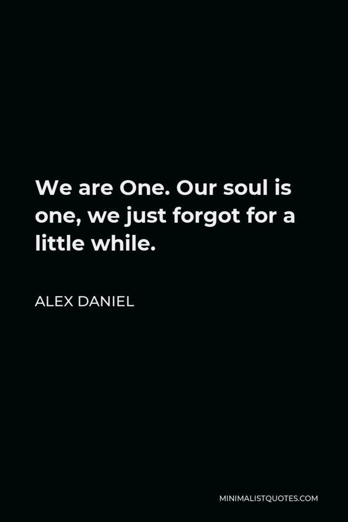 Alex Daniel Quote - We are One. Our soul is one, we just forgot for a little while.