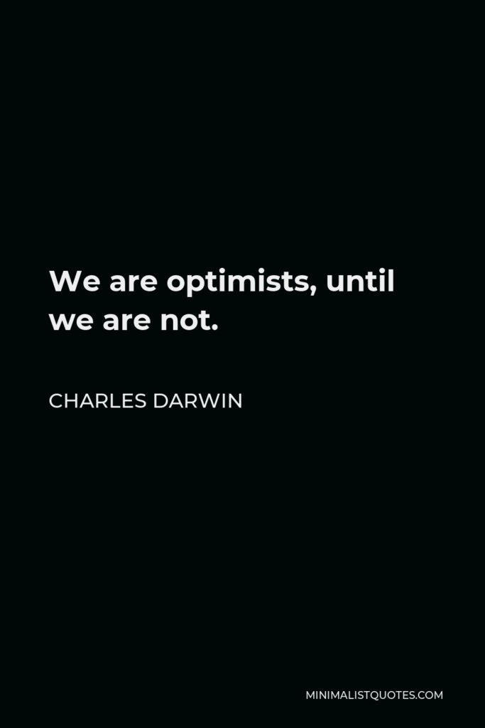 Charles Darwin Quote - We are optimists, until we are not.