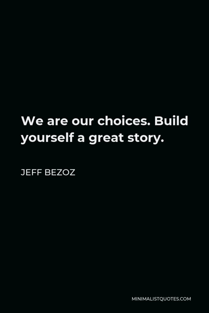 Jeff Bezoz Quote - We are our choices. Build yourself a great story.