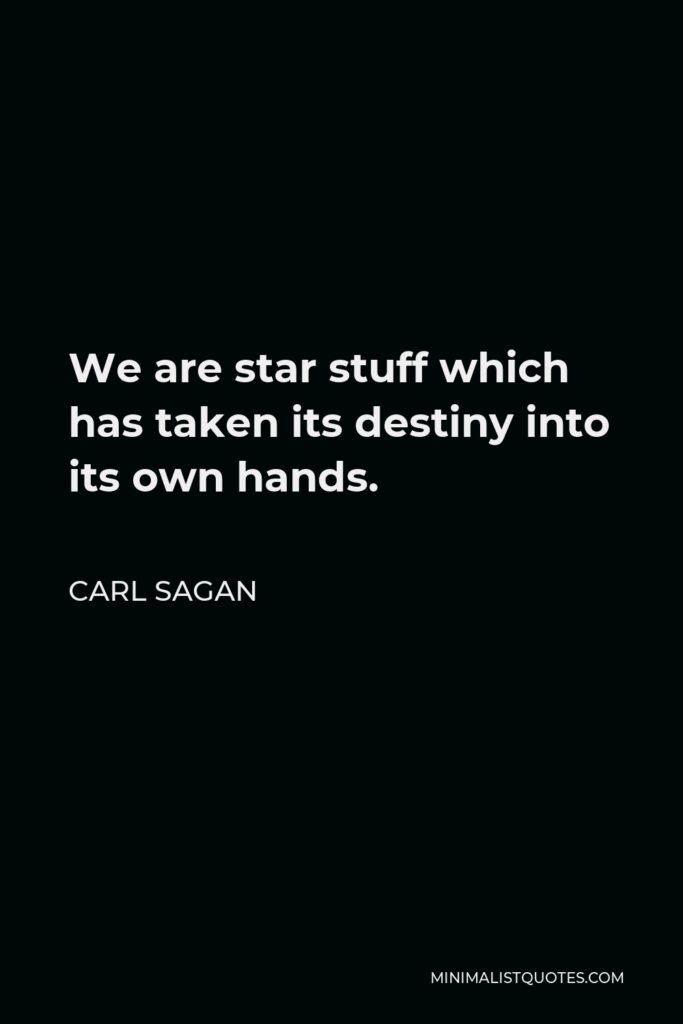 Carl Sagan Quote - We are star stuff which has taken its destiny into its own hands.