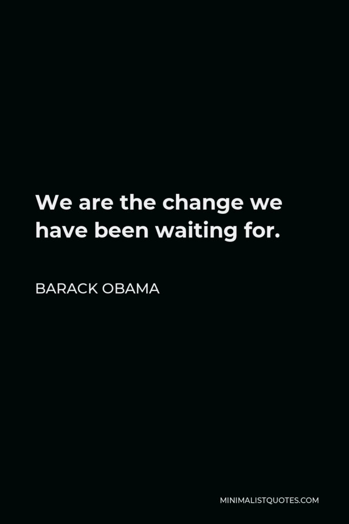 Barack Obama Quote - We are the change we have been waiting for.